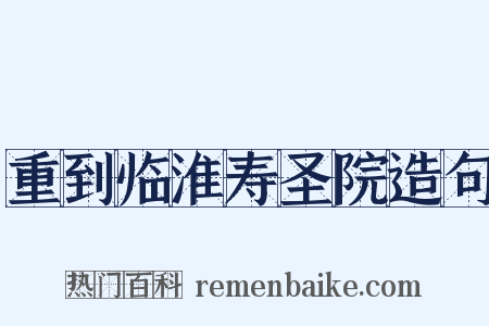 重到临淮寿圣院造句是什么意思的图片